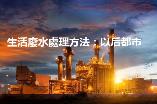 生活廢水處理方法：以后都市的生態(tài)革命？
